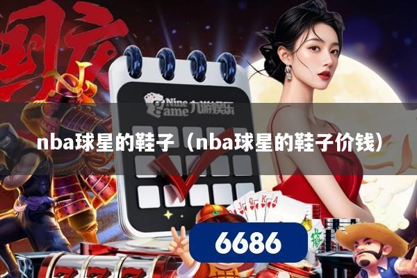 nba球星的鞋子（nba球星的鞋子价钱）