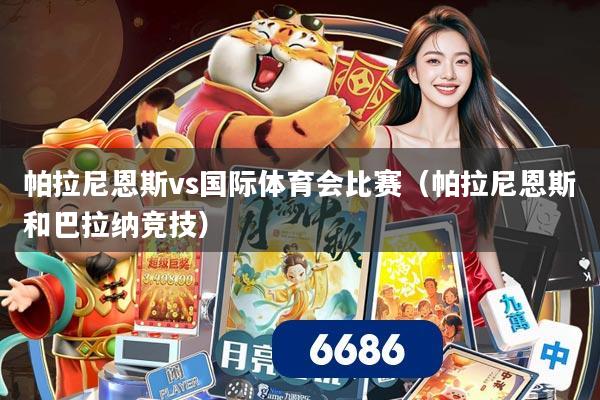 帕拉尼恩斯vs国际体育会比赛（帕拉尼恩斯和巴拉纳竞技）