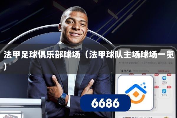 法甲足球俱乐部球场(法甲球队主场球场一览)