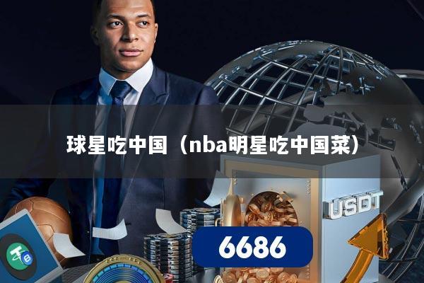 球星吃中国(nba明星吃中国菜)