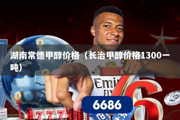 湖南常德甲醇价格(长治甲醇价格1300一吨)