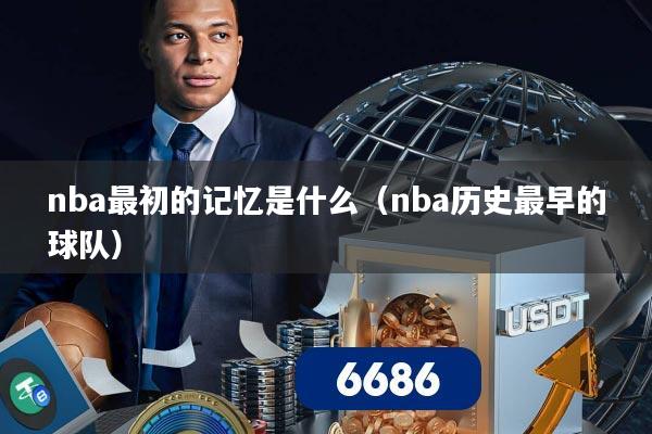 nba最初的记忆是什么（nba历史最早的球队）