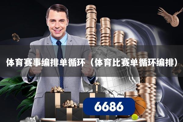 体育赛事编排单循环（体育比赛单循环编排）