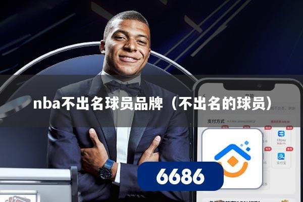 nba不出名球员品牌（不出名的球员）