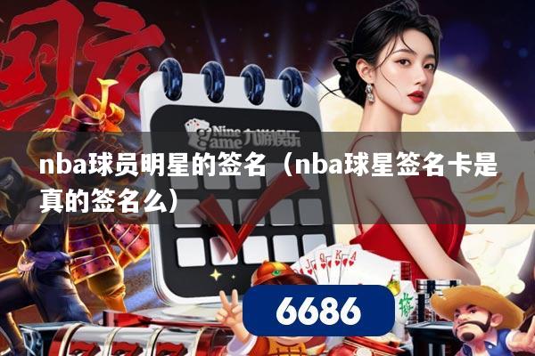 nba球员明星的签名(nba球星签名卡是真的签名么)